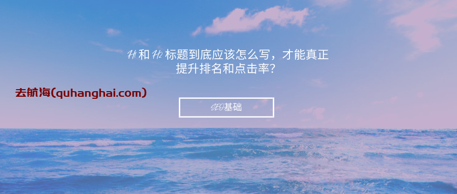 SEO基础：H1 和 H2 标题到底应该怎么写，才能真正提升排名和点击率？